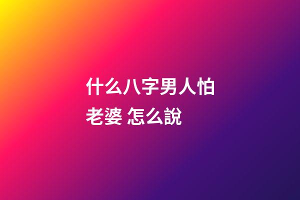 什么八字男人怕老婆 怎么說